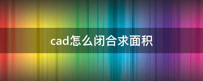 cad怎么闭合求面积 cad怎么闭合求面积快捷键