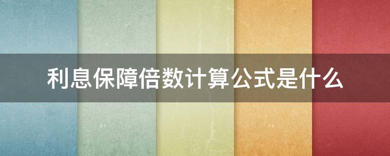 利息保障倍数计算公式是什么 利息保障倍数计算公式利息费用是什么