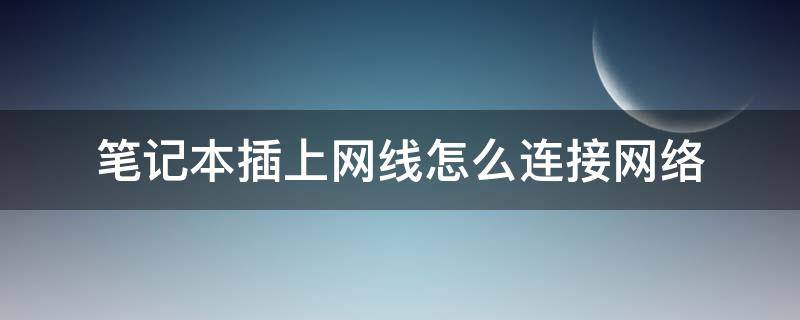 笔记本插上网线怎么连接网络（win11笔记本插上网线怎么连接网络）