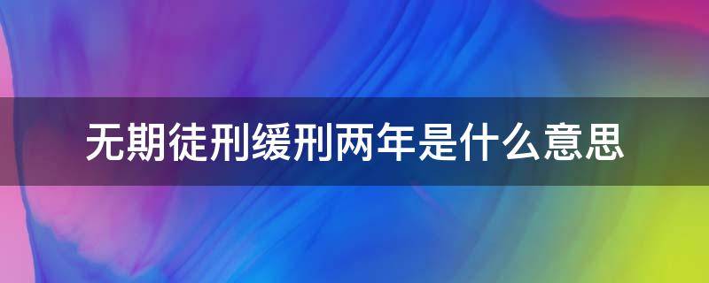 无期徒刑缓刑两年是什么意思 无期徒刑缓刑是什么意思呢