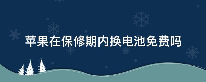 苹果在保修期内换电池免费吗 苹果在保修期内换电池免费吗苹果手机电池多少才能换