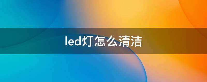 led灯怎么清洁（如何修理led灯条）