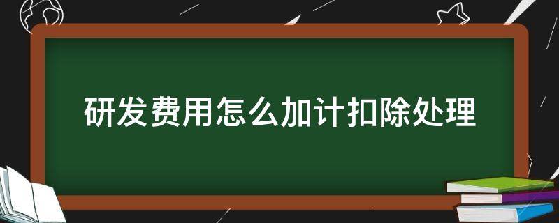 研发费用怎么加计扣除处理 研发费用如何加计扣除