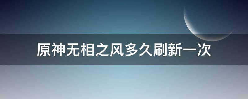 原神无相之风多久刷新一次（原神无相之风在哪刷）