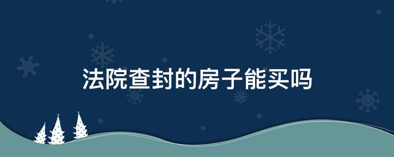 法院查封的房子能买吗（被法院查封过的房子能买吗）