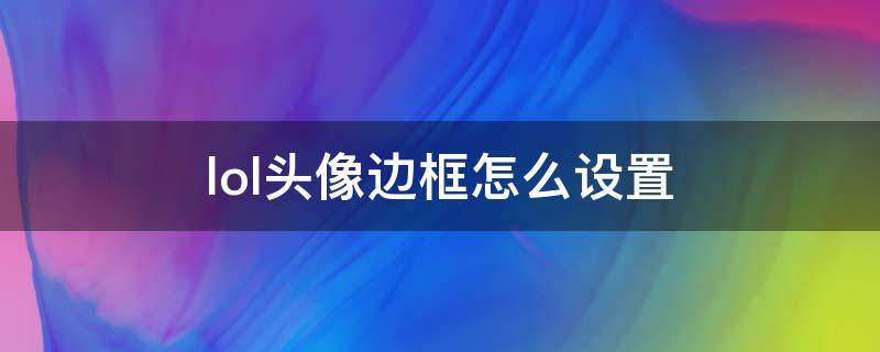 lol头像边框怎么设置 lol头像边框在哪设置