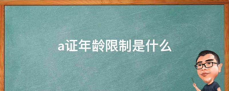 a证年龄限制是什么 a证最大年龄是多少