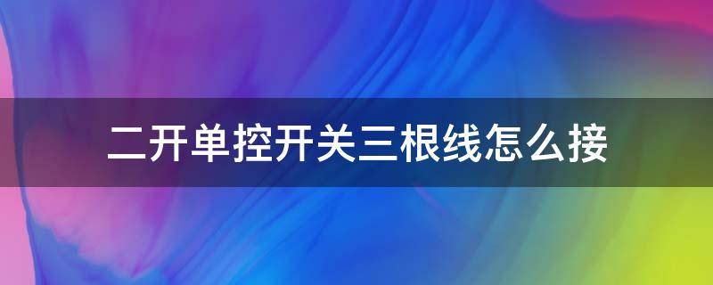 二开单控开关三根线怎么接（二开单控开关四根线怎么接）