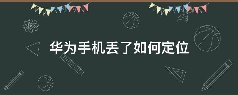 华为手机丢了如何定位（华为手机丢了如何定位追踪）