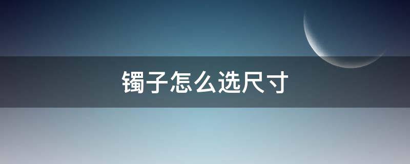 镯子怎么选尺寸（镯子怎么选尺寸对照表）