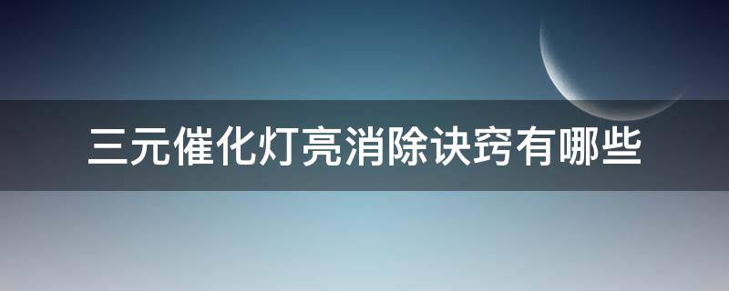 三元催化灯亮消除诀窍有哪些（怎样消除三元催化故障灯亮）