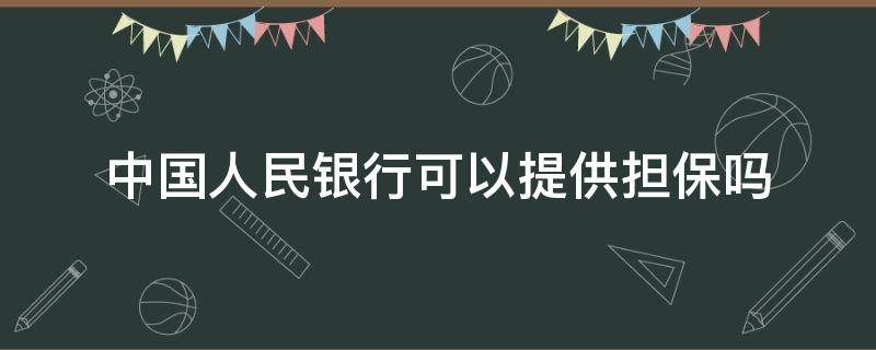 中国人民银行可以提供担保吗（中国人民银行可以作为担保人吗）