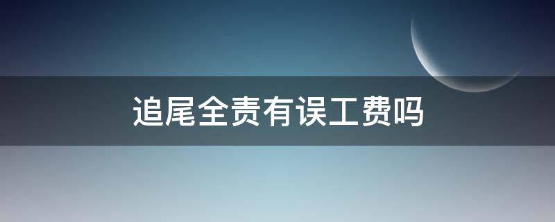 追尾全责有误工费吗（被追尾对方全责可以要求赔偿误工费吗）