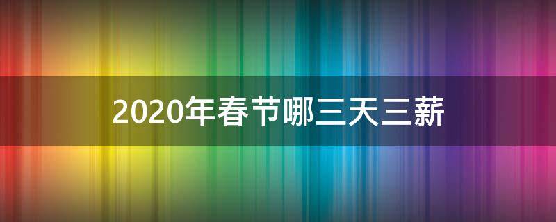 2020年春节哪三天三薪（2020春节放假几天）