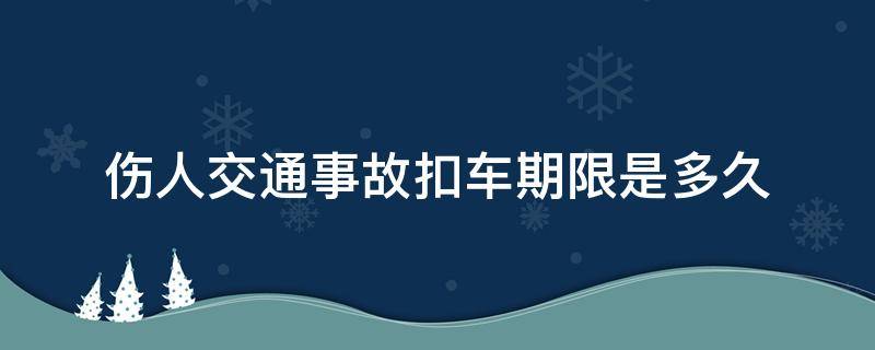 伤人交通事故扣车期限是多久（人伤事故交警扣车期限几天）