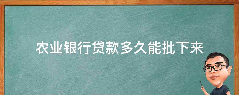 农业银行贷款多久能批下来 农业银行贷款多久能批下来哪里可以查询