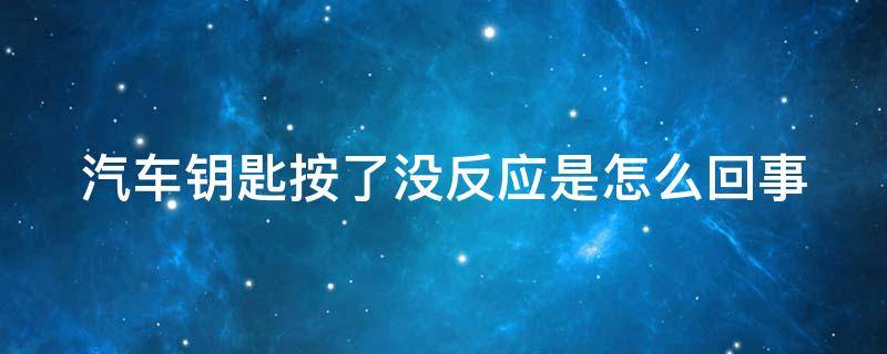 汽车钥匙按了没反应是怎么回事 车钥匙有电但感应不到 无法启动