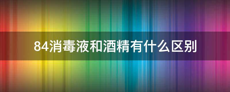 84消毒液和酒精有什么区别 消毒液酒精和84的区别