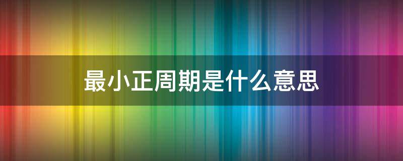 最小正周期是什么意思 最小正周期是什么意思周期有正负