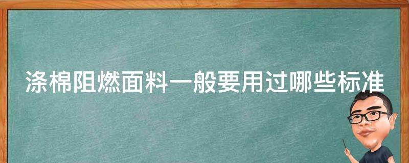 涤棉阻燃面料一般要用过哪些标准 为何涤棉织物阻燃比纯棉困难