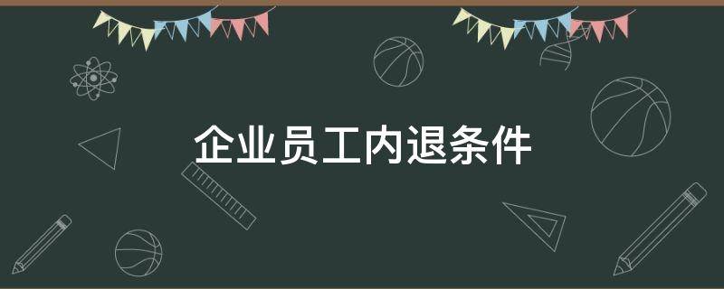 企业员工内退条件 企业单位职工内退条件