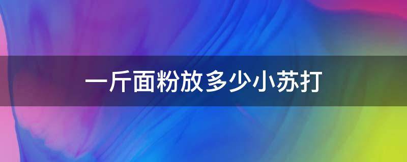 一斤面粉放多少小苏打 一斤面粉放多少小苏打粉