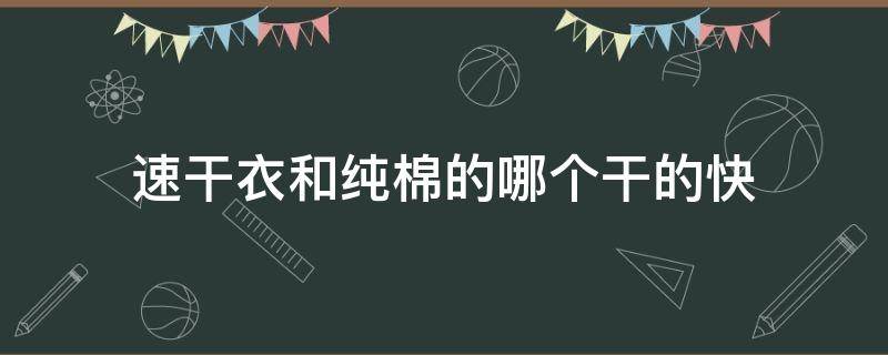 速干衣和纯棉的哪个干的快 速干衣和纯棉哪个好