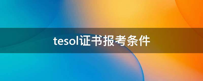 tesol证书报考条件（tesol证书报名条件）