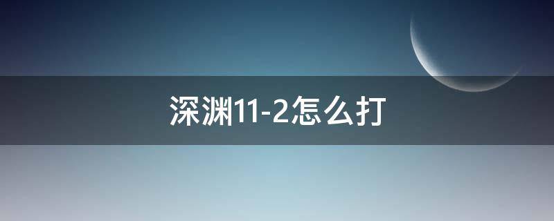 深渊11-2怎么打 深渊11-2怎么打最新