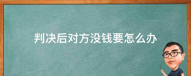 判决后对方没钱要怎么办（判决后没钱给对方怎么办）