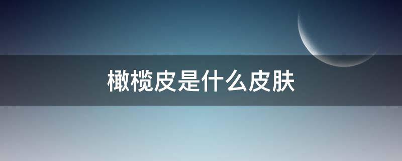 橄榄皮是什么皮肤（橄榄皮是什么皮肤图片）