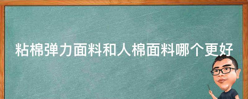 粘棉弹力面料和人棉面料哪个更好（人棉与粘棉的区别）