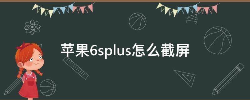 苹果6splus怎么截屏 苹果6splus怎么截屏长图