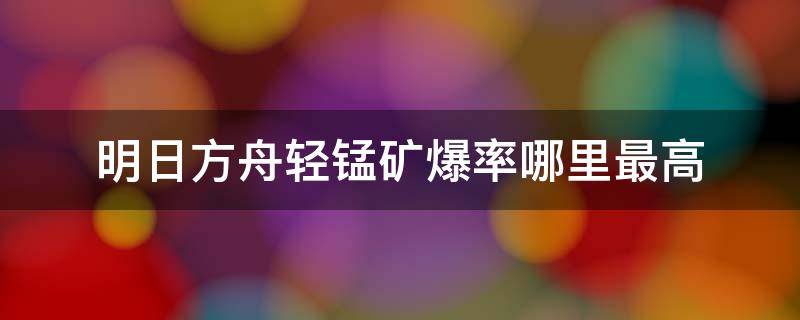 明日方舟轻锰矿爆率哪里最高（明日方舟轻锰矿爆率）