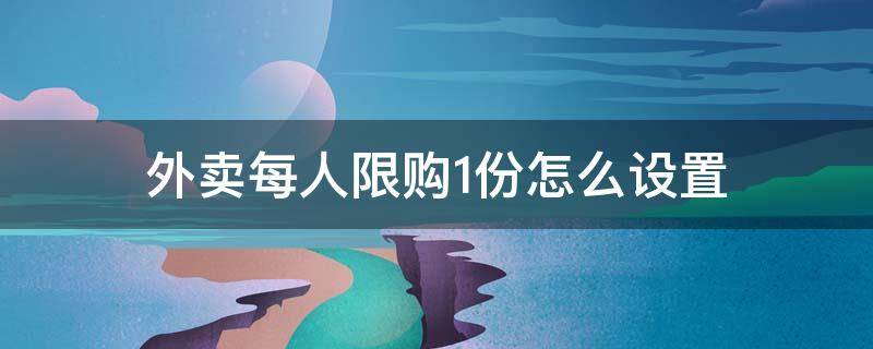 外卖每人限购1份怎么设置 外卖如何设置限购一份