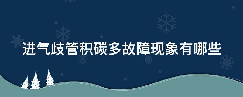 进气歧管积碳多故障现象有哪些 进气歧管积碳多故障现象有哪些原因