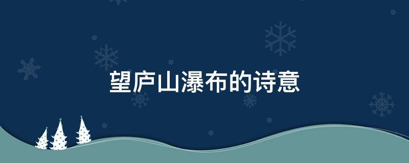 望庐山瀑布的诗意 望庐山瀑布的诗意二年级上册