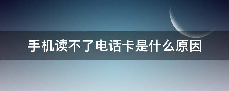 手机读不了电话卡是什么原因 为什么手机老是读取不了电话卡