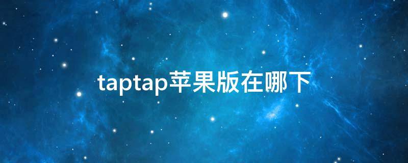 taptap苹果版在哪下 苹果手机在哪下taptap