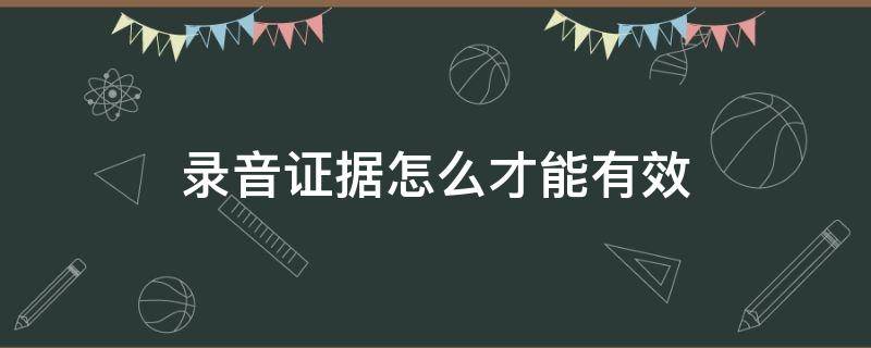 录音证据怎么才能有效 录音怎么可以成为有效证据