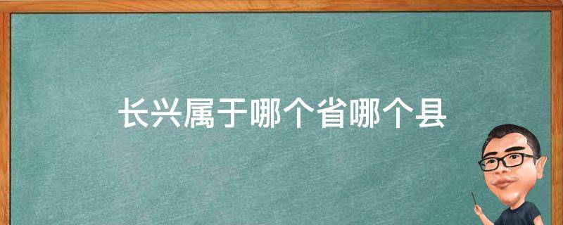 长兴属于哪个省哪个县（长兴属于什么省什么市什么县）