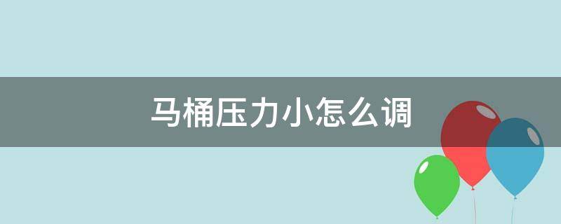 马桶压力小怎么调（马桶压力小怎么调节）