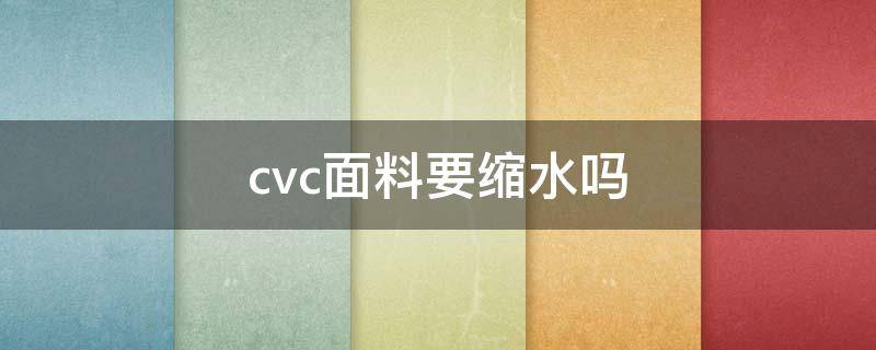 cvc面料要缩水吗 cvc面料掉色吗