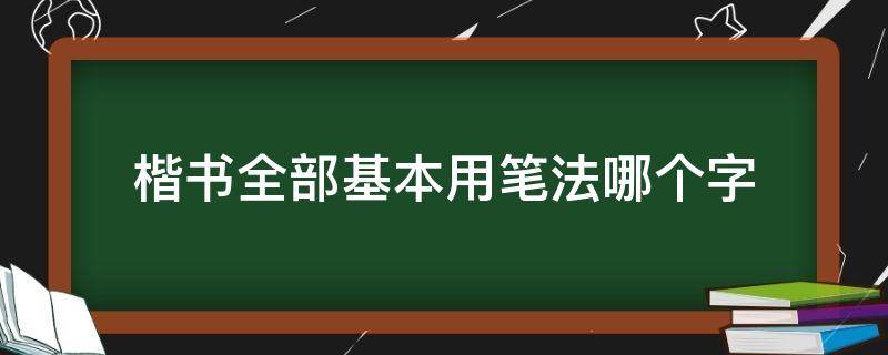 楷书全部基本用笔法哪个字 楷书一般用什么笔