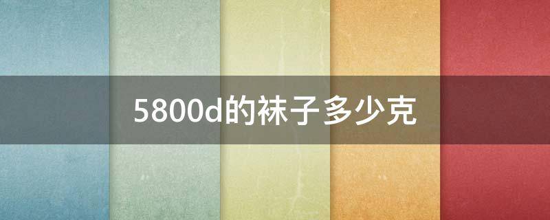 5800d的袜子多少克（6800d连裤袜是多少克）