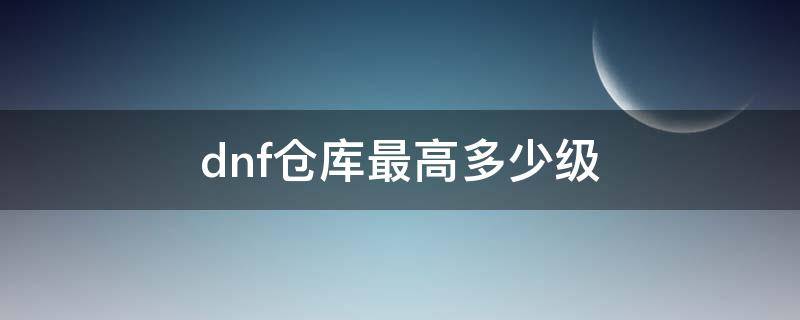 dnf仓库最高多少级（dnf仓库一共有多少等级）