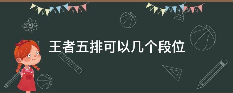 王者五排可以几个段位（王者荣耀五排可以几个段位）