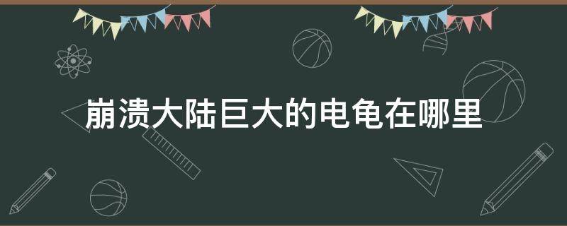 崩溃大陆巨大的电龟在哪里 崩溃大陆电龟蛋在哪