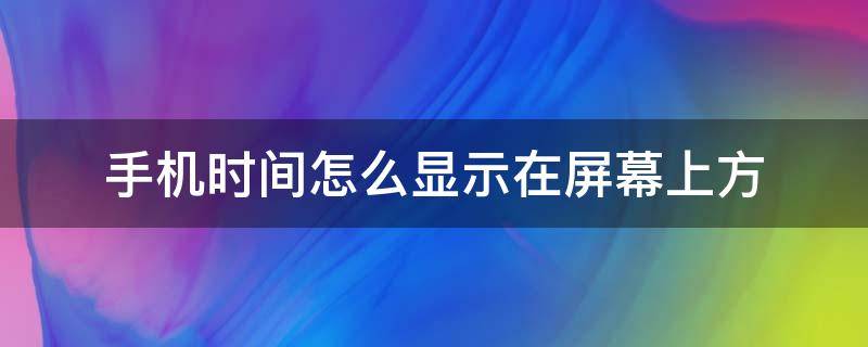 手机时间怎么显示在屏幕上方（荣耀手机时间怎么显示在屏幕上方）