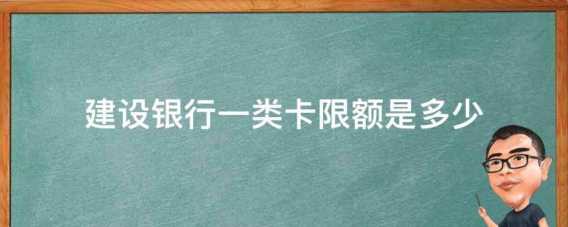 建设银行一类卡限额是多少 建行一类储蓄卡限额吗